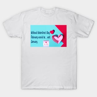 Without Valentine’s Day, February would be… well, January T-Shirt